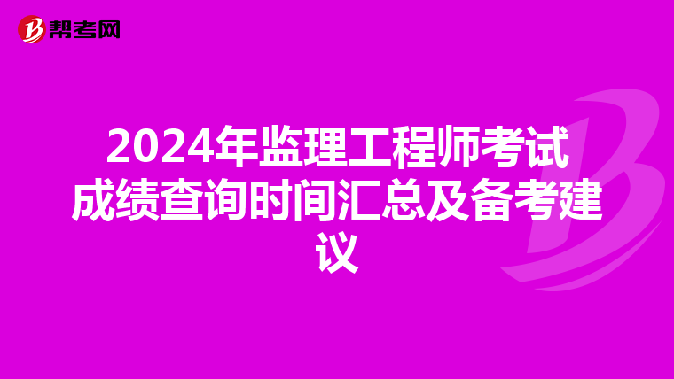 2024年监理工程师考试成绩查询时间汇总及备考建议