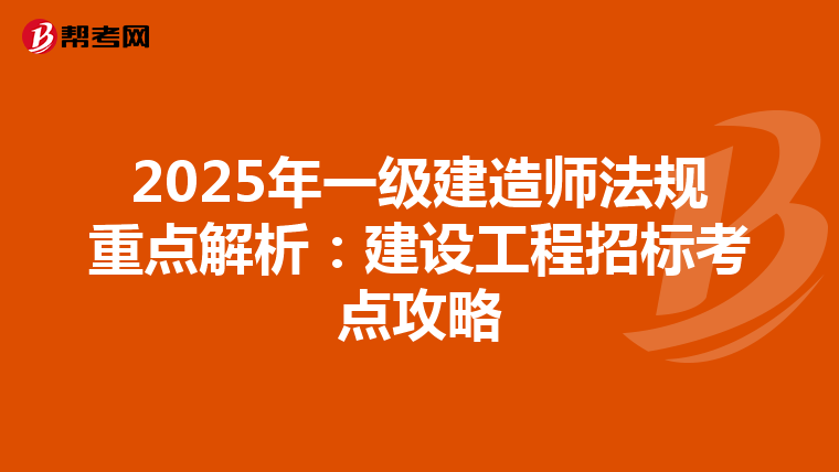 2025年一级建造师法规重点解析：建设工程招标考点攻略