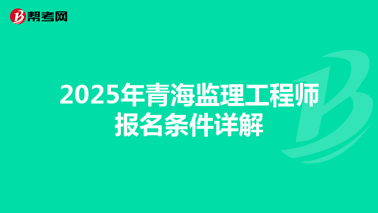 2025年青海监理工程师报名条件详解