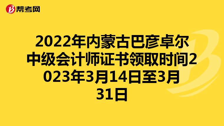 2022年内蒙古巴彦卓尔中级会计师证书领取时间2023年3月14日至3月31日