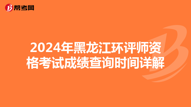 2024年黑龙江环评师资格考试成绩查询时间详解