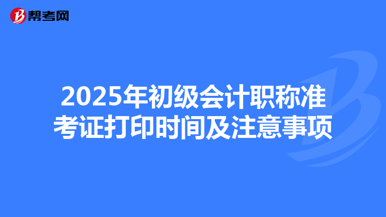 2025年初级会计职称准考证打印时间及注意事项