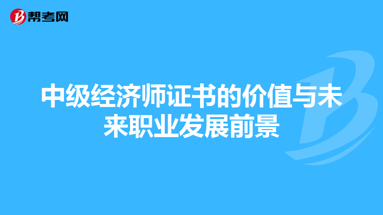 中级经济师证书的价值与未来职业发展前景
