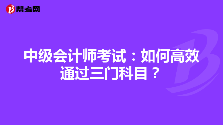 中级会计师考试：如何高效通过三门科目？