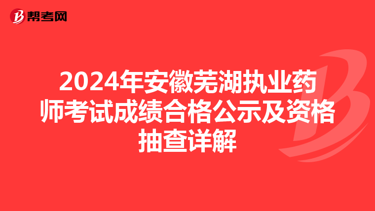 2024年安徽芜湖执业药师考试成绩合格公示及资格抽查详解