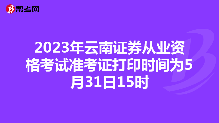 2023年云南证券从业资格考试准考证打印时间为5月31日15时