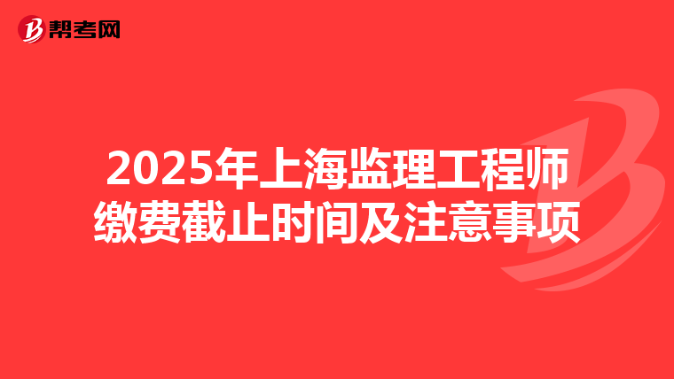 2025年上海监理工程师缴费截止时间及注意事项