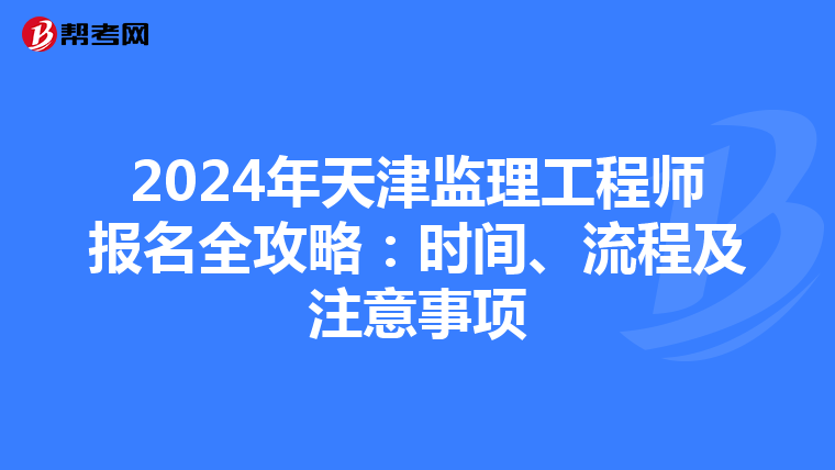 2024年天津监理工程师报名全攻略：时间、流程及注意事项