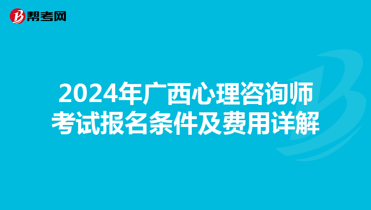 2024年广西心理咨询师考试报名条件及费用详解