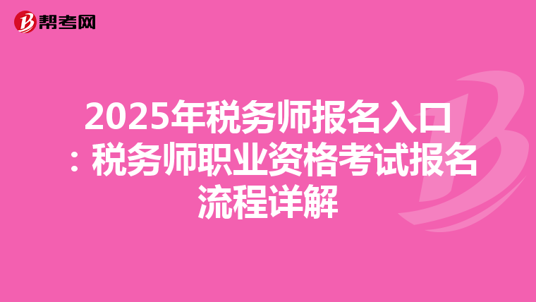 2025年稅務(wù)師報(bào)名入口:稅務(wù)師職業(yè)資格考試報(bào)名流程詳解