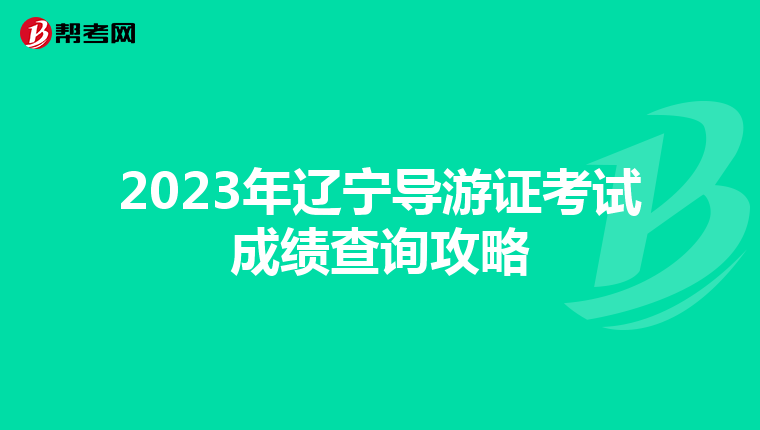 2023年辽宁导游证考试成绩查询攻略