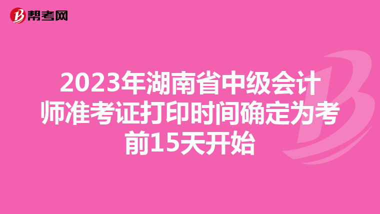 2023年湖南省中级会计师准考证打印时间确定为考前15天开始