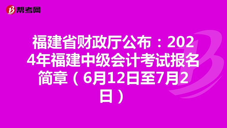 福建省財政廳公布:2024年福建中級會計考試報名簡章(6月12日至7月2日)