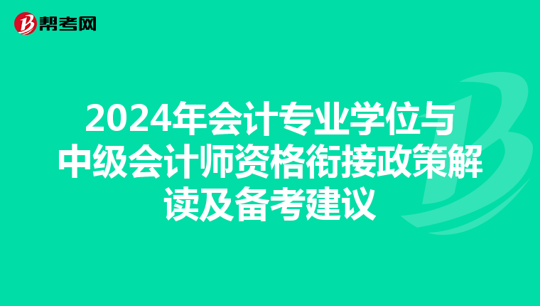 2024年会计专业学位与中级会计师资格衔接政策解读及备考建议