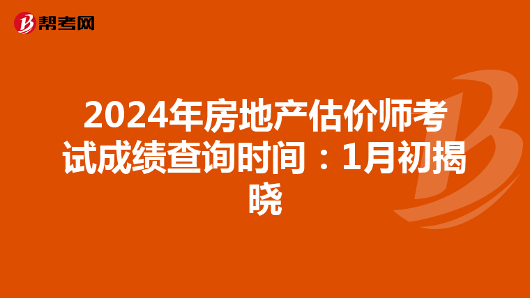 2024年房地产估价师考试成绩查询时间：1月初揭晓