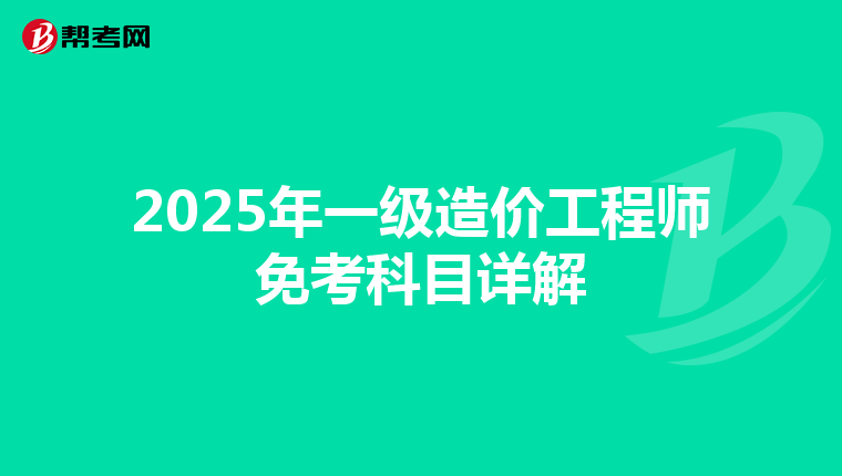 2025年一级造价工程师免考科目详解