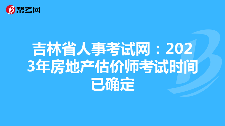 吉林省人事考试网：2023年房地产估价师考试时间已确定