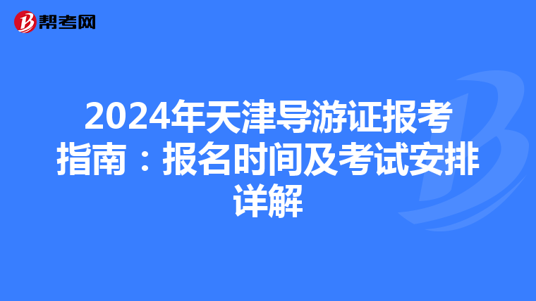 2024年天津导游证报考指南：报名时间及考试安排详解