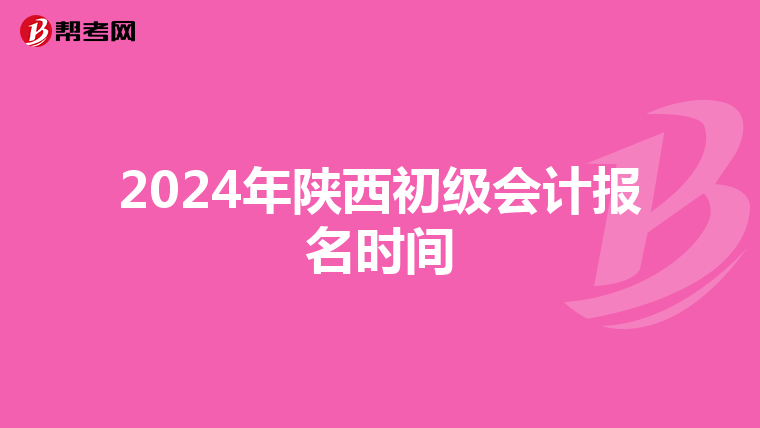 2024年陜西初級(jí)會(huì)計(jì)報(bào)名時(shí)間