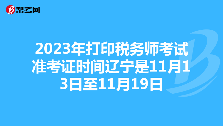 2023年打印税务师考试准考证时间辽宁是11月13日至11月19日