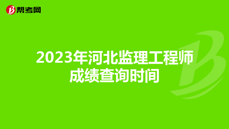 2023年河北监理工程师成绩查询时间