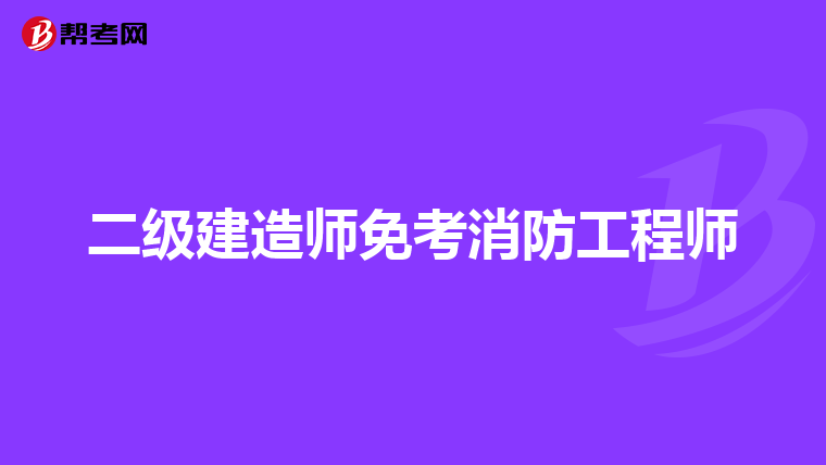 二级建造师免考消防工程师
