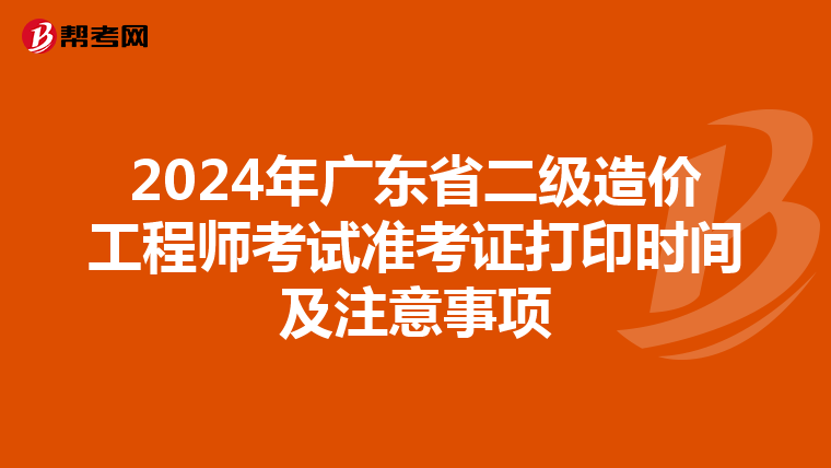 2024年广东省二级造价工程师考试准考证打印时间及注意事项