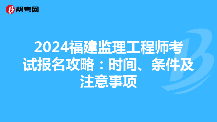 2024福建监理工程师考试报名攻略：时间、条件及注意事项