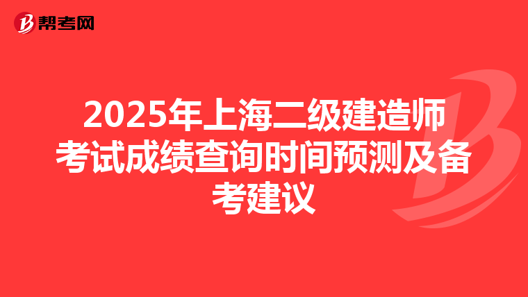 2025年上海二级建造师考试成绩查询时间预测及备考建议