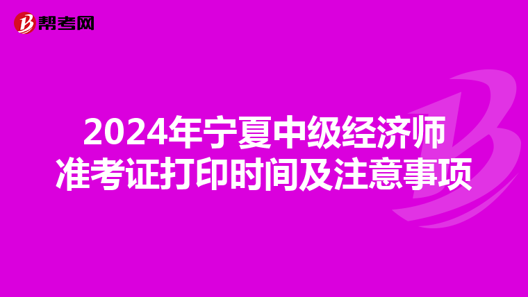 2024年宁夏中级经济师准考证打印时间及注意事项
