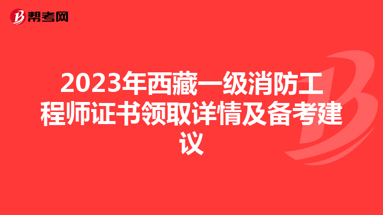2023年西藏一级消防工程师证书领取详情及备考建议