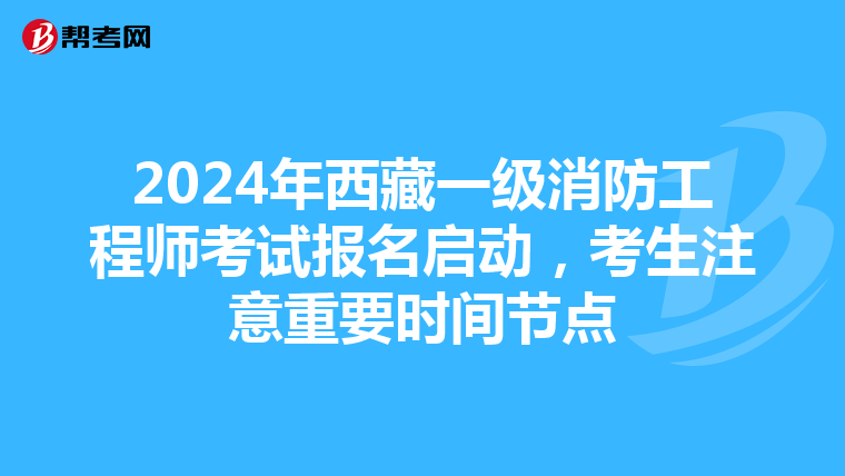 2024年西藏一级消防工程师考试报名启动，考生注意重要时间节点