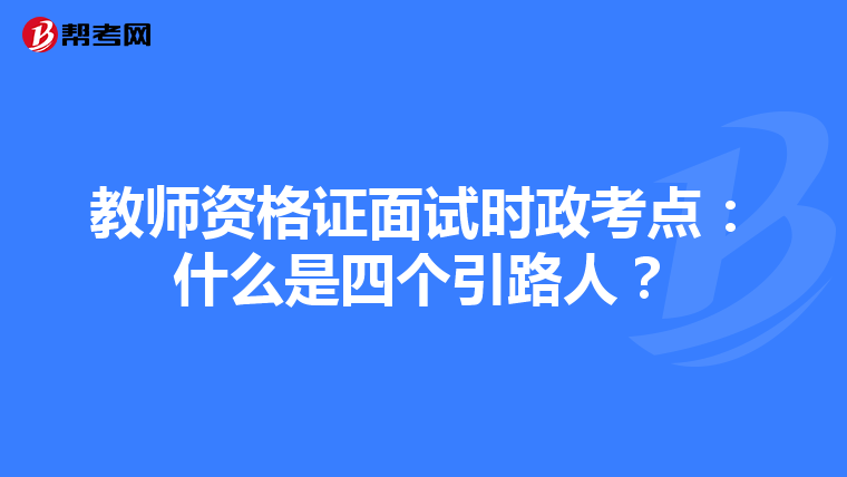 教师资格证面试时政考点：什么是四个引路人？