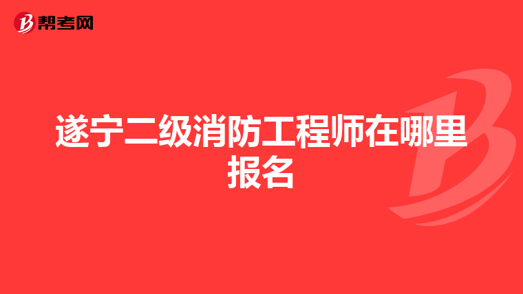 遂宁二级消防工程师在哪里报名
