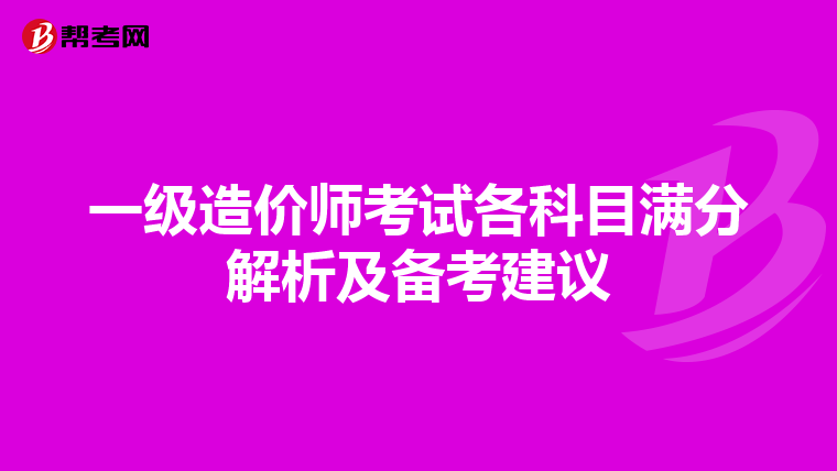 一级造价师考试各科目满分解析及备考建议