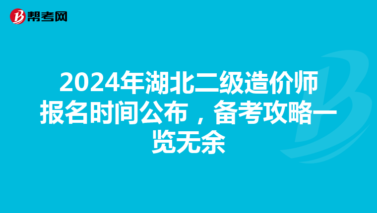 2024年湖北二級造價(jià)師報(bào)名時間公布，備考攻略一覽無余