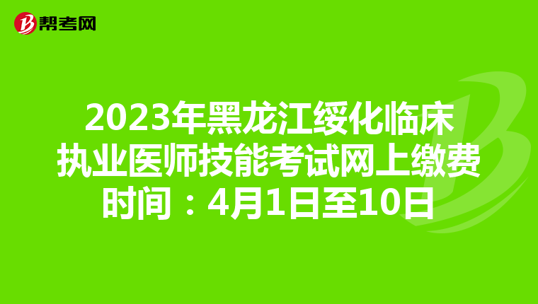 2023年黑龙江绥化临床执业医师技能考试网上缴费时间：4月1日至10日