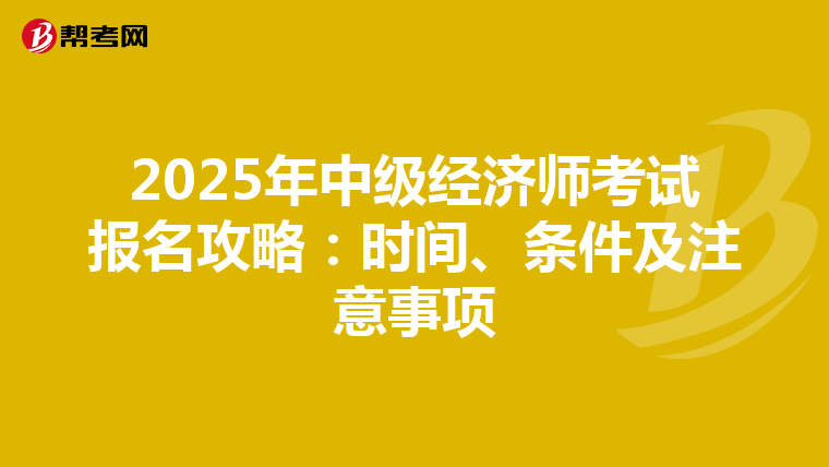 2025年中级经济师考试报名攻略：时间、条件及注意事项