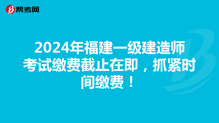 2024年福建一级建造师考试缴费截止在即，抓紧时间缴费！