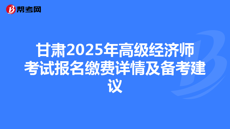 甘肅2025年高級經(jīng)濟(jì)師考試報(bào)名繳費(fèi)詳情及備考建議