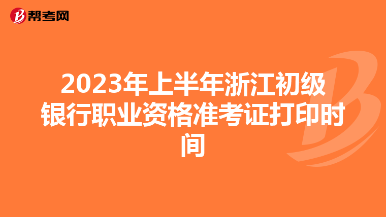 2023年上半年浙江初级银行职业资格准考证打印时间