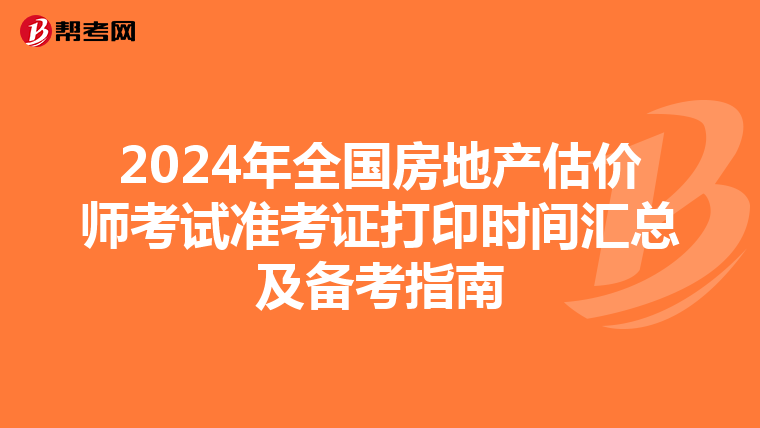 2024年全国房地产估价师考试准考证打印时间汇总及备考指南