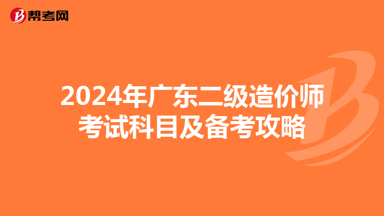 2024年广东二级造价师考试科目及备考攻略