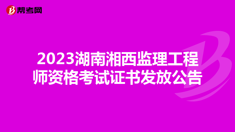 2023湖南湘西监理工程师资格考试证书发放公告
