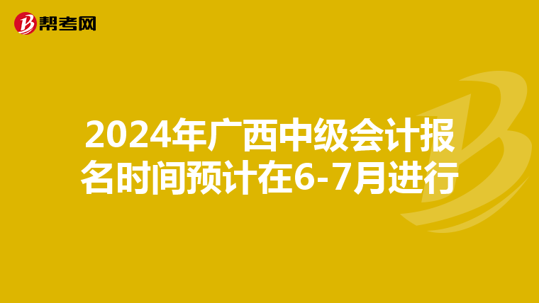 2024年廣西中級(jí)會(huì)計(jì)報(bào)名時(shí)間預(yù)計(jì)在6-7月進(jìn)行