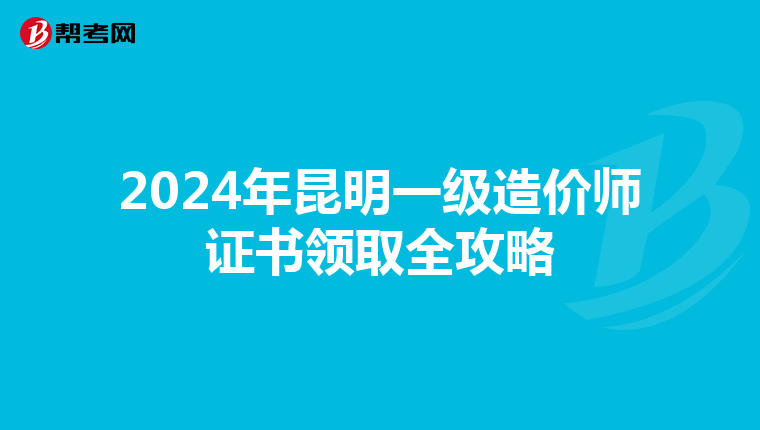 2024年昆明一级造价师证书领取全攻略