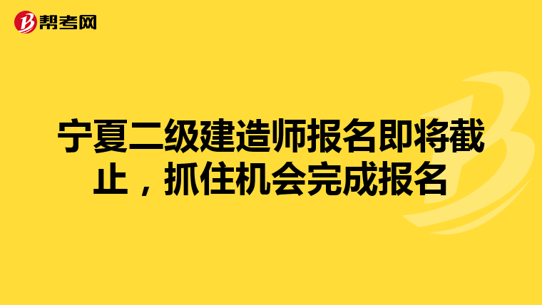 宁夏二级建造师报名即将截止，抓住机会完成报名