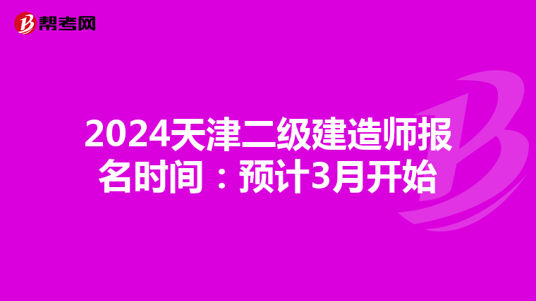 2024天津二級(jí)建造師報(bào)名時(shí)間:預(yù)計(jì)3月開始