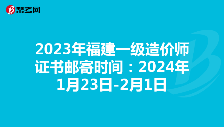 2023年福建一级造价师证书邮寄时间：2024年1月23日-2月1日