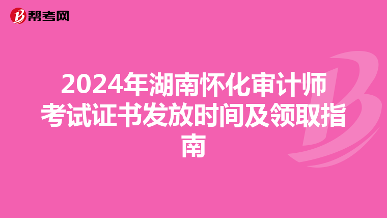 2024年湖南懷化審計師考試證書發放時間及領取指南